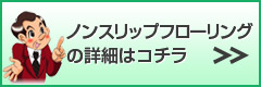 ノンスリップフローリング の詳細はコチラ